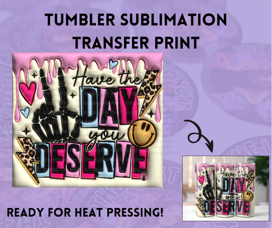 Have The Day You Deserve Sublimation Transfer