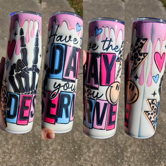 Have The Day You Deserve - 30oz Skinny Tumbler